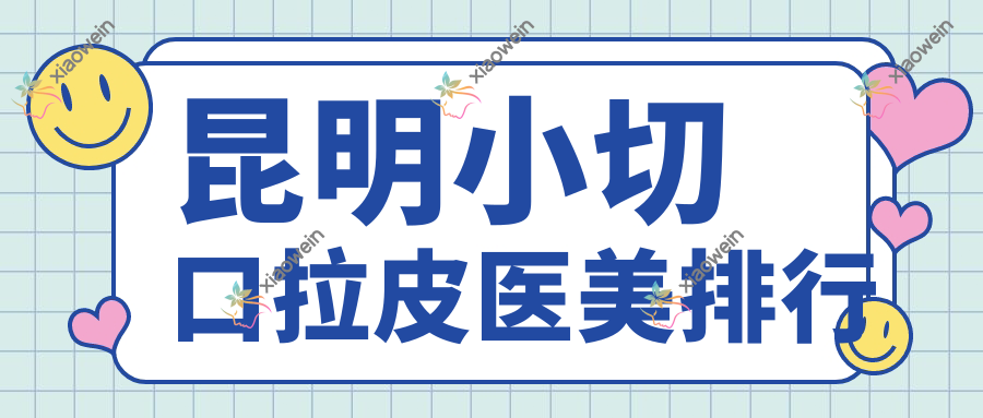 昆明小切口拉皮医美排行