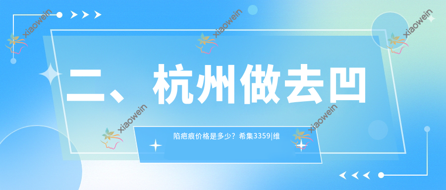 二、杭州做去凹陷疤痕价格是多少？希集3359|维莎4158|维多利亚3580