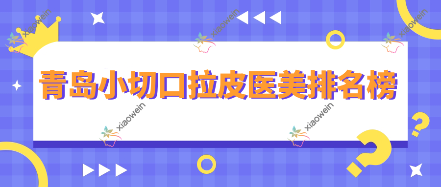 青岛小切口拉皮医美排名榜