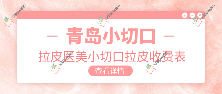 青岛小切口拉皮医美小切口拉皮收费表