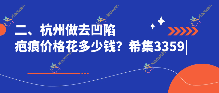 二、杭州做去凹陷疤痕价格花多少钱？希集3359|维莎4158|维多利亚3580