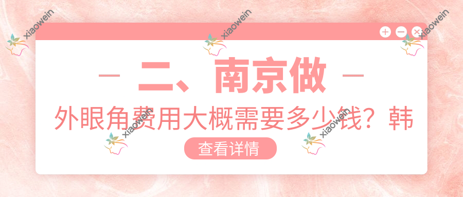 二、南京做外眼角费用大概需要多少钱？韩辰美容2699|连天美3489|美莱2850