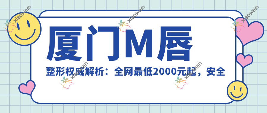 厦门M唇整形权威解析：全网最低2000元起，安全效果双保障！