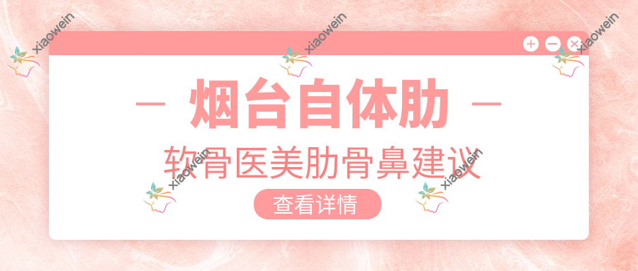 烟台自体肋软骨医美肋骨鼻建议