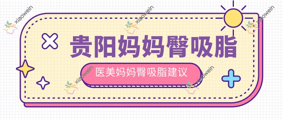 贵阳妈妈臀吸脂医美妈妈臀吸脂建议