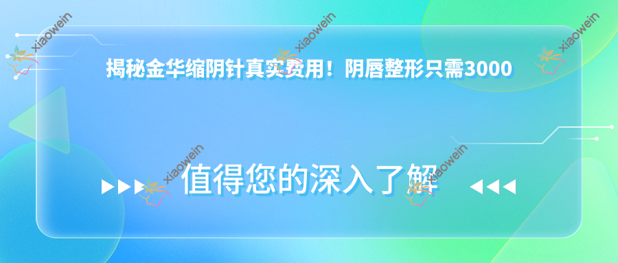 揭秘金华缩阴针真实费用！阴唇整形只需3000起，私密养护+漂红双享5000元体验，美丽不等待！