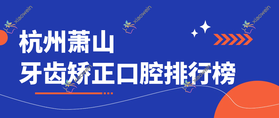 杭州萧山牙齿矫正口腔排行榜
