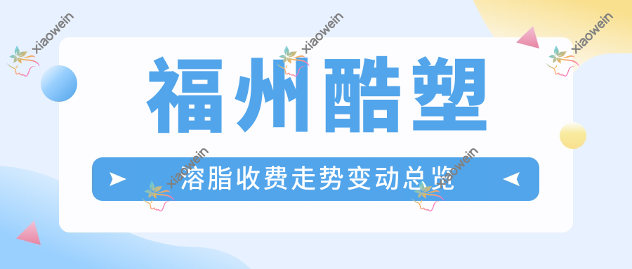 福州酷塑溶脂收费走势变动总览