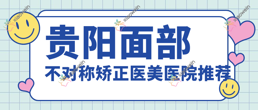 贵阳面部不对称矫正医美医院推荐