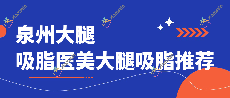 泉州大腿吸脂医美大腿吸脂推荐