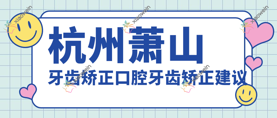杭州萧山牙齿矫正口腔牙齿矫正建议