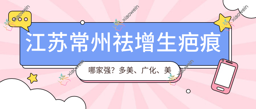 江苏常州祛增生疤痕哪家强？多美、广化、美贝尔、曙光、友谊、柏美、施尔美价格全解析