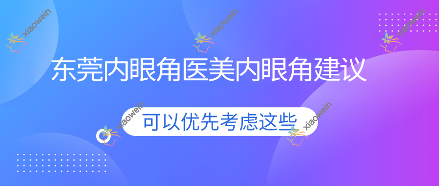 东莞内眼角医美内眼角建议
