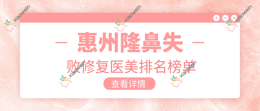 惠州隆鼻失败修复医美排名榜单
