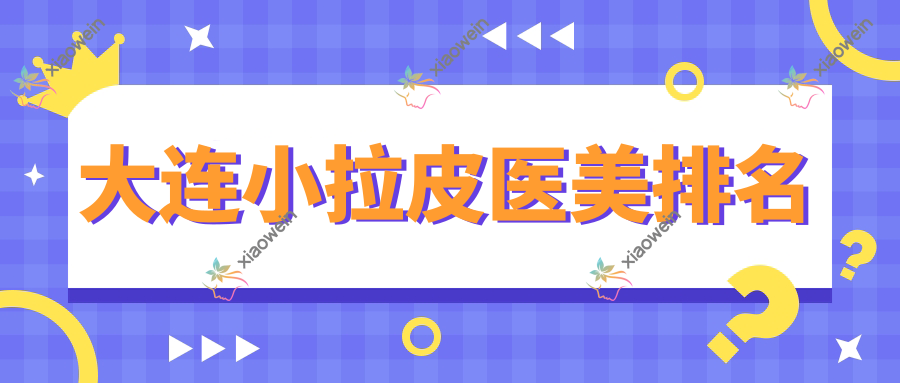 大连小拉皮医美排名