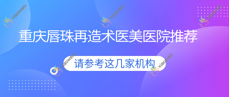 重庆唇珠再造术医美医院推荐