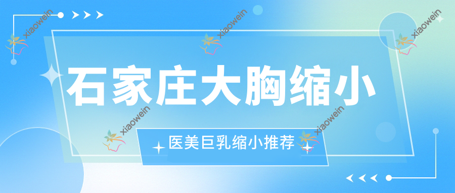 石家庄大胸缩小医美巨乳缩小推荐