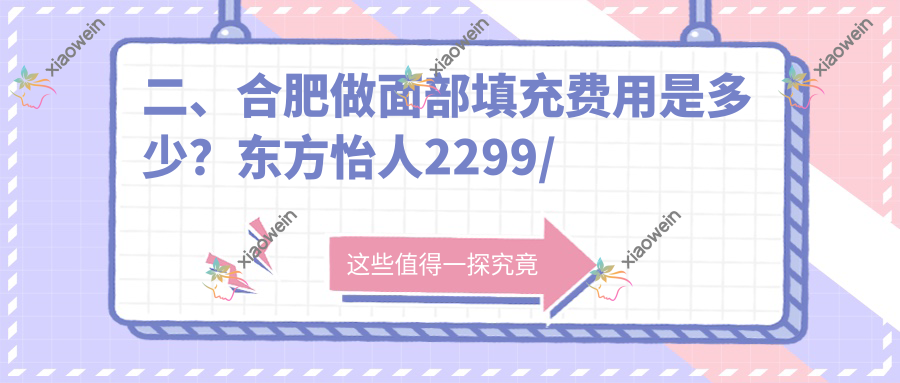 二、合肥做面部填充费用是多少？东方怡人2299/芬格嘉美2269/尔美1868