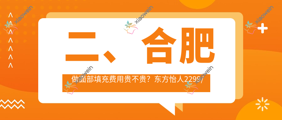 二、合肥做面部填充费用贵不贵？东方怡人2299/芬格嘉美2269/尔美1868