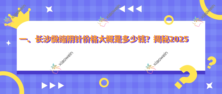 一、长沙做缩阴针价格大概是多少钱？揭秘2025长沙缩阴针价目表