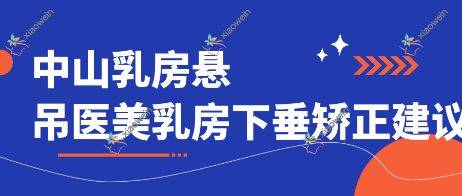 中山乳房悬吊医美乳房下垂矫正建议