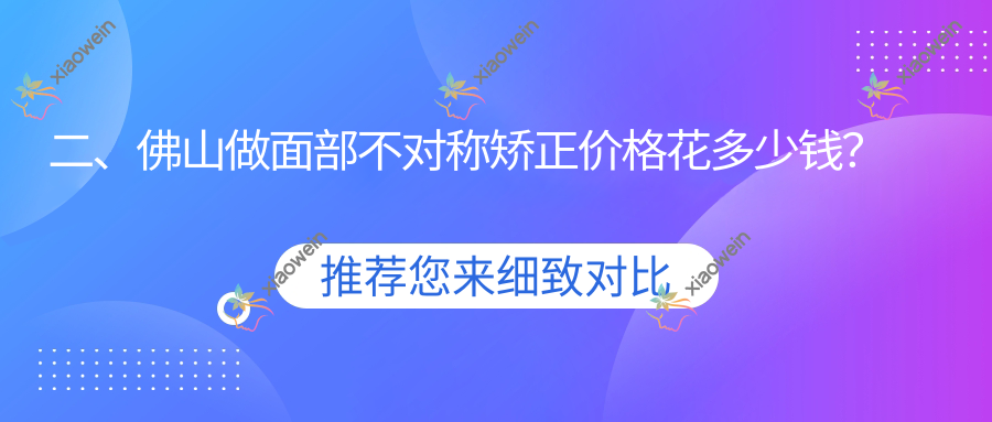 二、佛山做面部不对称矫正价格花多少钱？微雨34189、美莱28569、广大33280