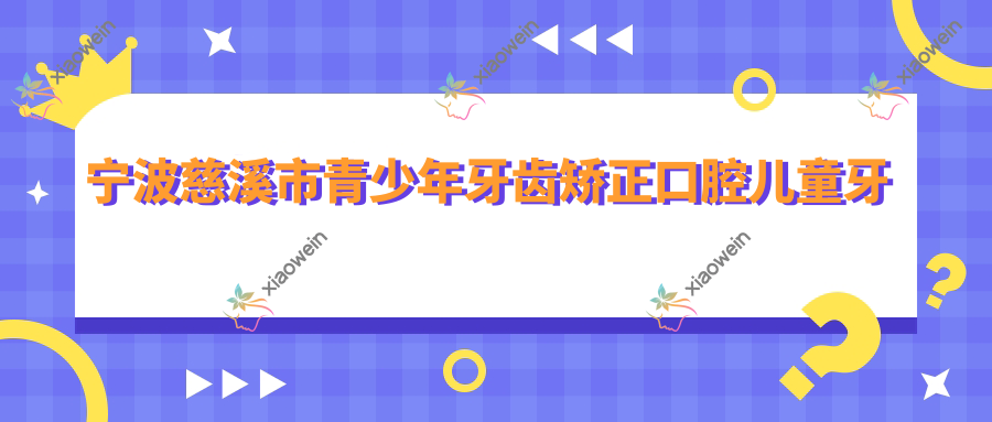 宁波慈溪市青少年牙齿矫正口腔儿童牙齿矫正收费表