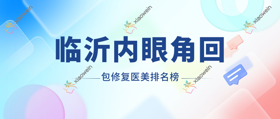 临沂内眼角回包修复医美排名榜