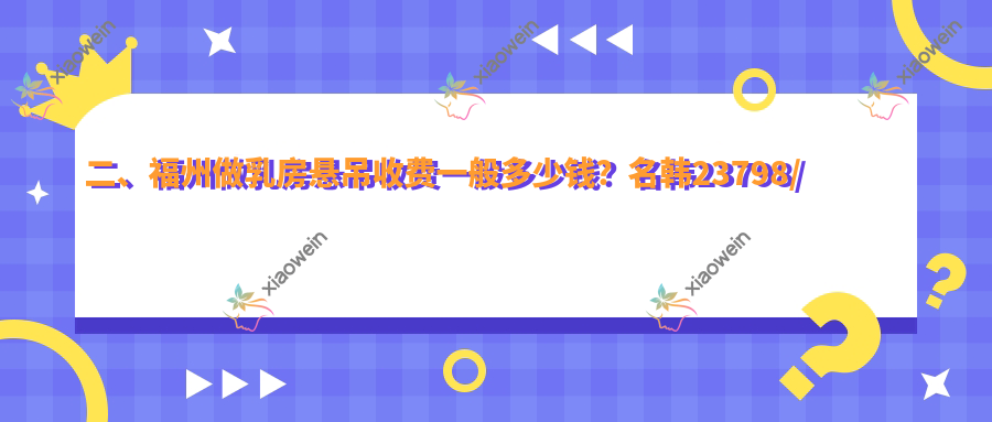 二、福州做乳房悬吊收费一般多少钱？名韩23798/比华利16598/玛恩皮肤疤痕修复基地20368