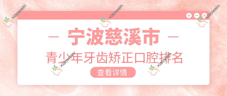 宁波慈溪市青少年牙齿矫正口腔排名