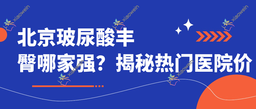 北京玻尿酸丰臀哪家强？揭秘热门医院价格表与地址指南