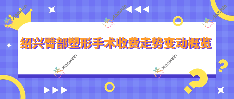 绍兴臀部塑形手术收费走势变动概览