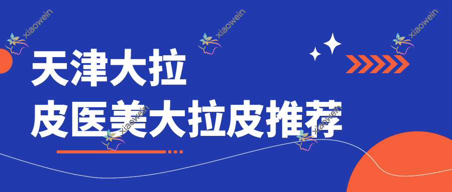 天津大拉皮医美大拉皮推荐