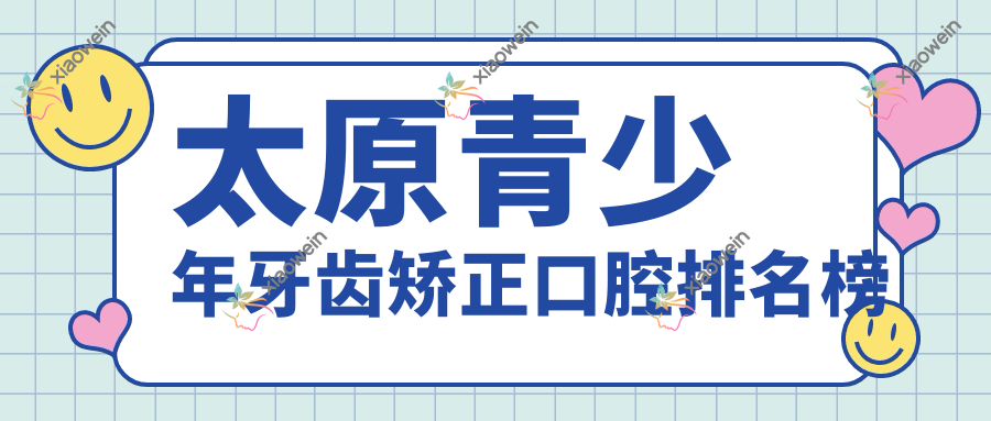 太原青少年牙齿矫正口腔排名榜