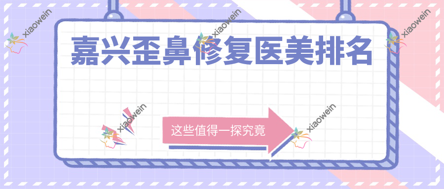 嘉兴歪鼻修复医美排名