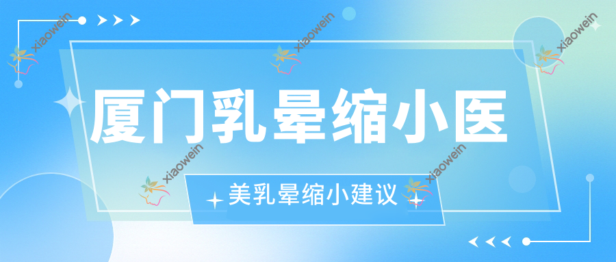 厦门乳晕缩小医美乳晕缩小建议