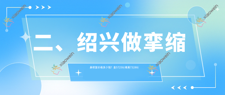 二、绍兴做挛缩鼻修复价格多少钱？金57258/维美73288/西子美整形医院56798