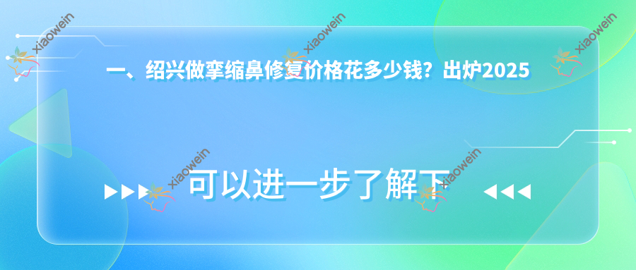 一、绍兴做挛缩鼻修复价格花多少钱？出炉2025绍兴挛缩鼻修复价格表
