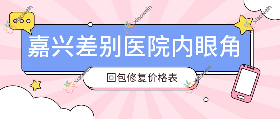 嘉兴差别医院内眼角回包修复价格表
