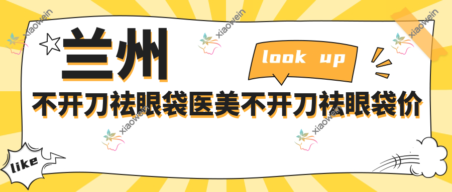 兰州不开刀祛眼袋医美不开刀祛眼袋价目表