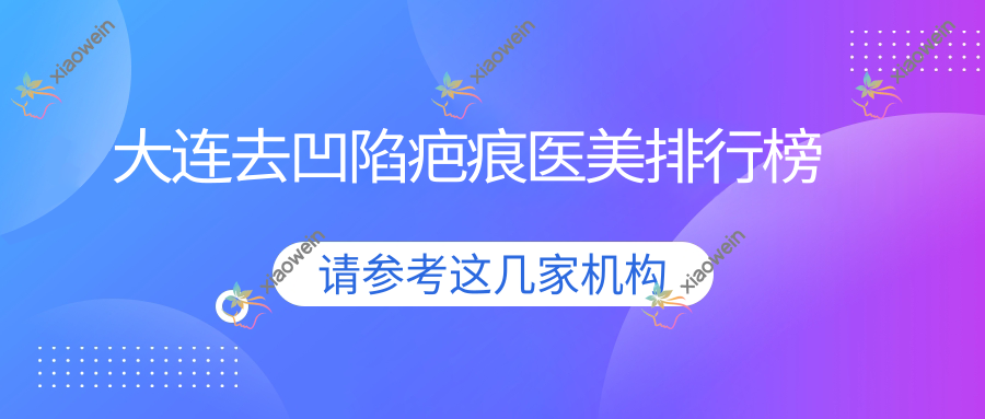大连去凹陷疤痕医美排行榜