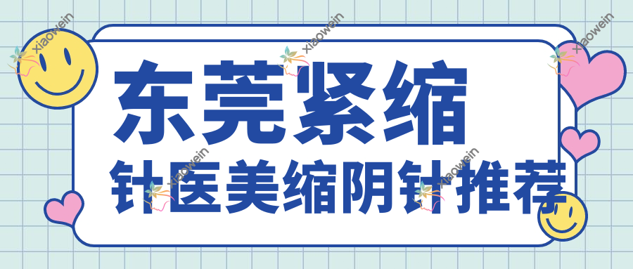 东莞紧缩针医美缩阴针推荐