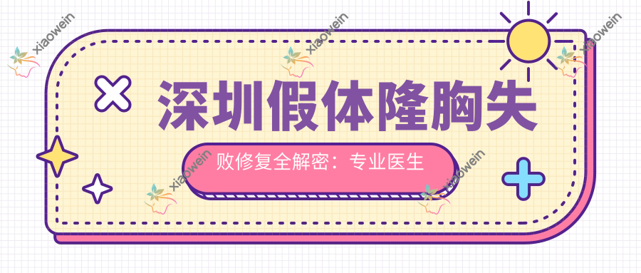 深圳假体隆胸失败修复全解密：专业医生详解价格与案例分析