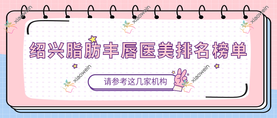 绍兴脂肪丰唇医美排名榜单