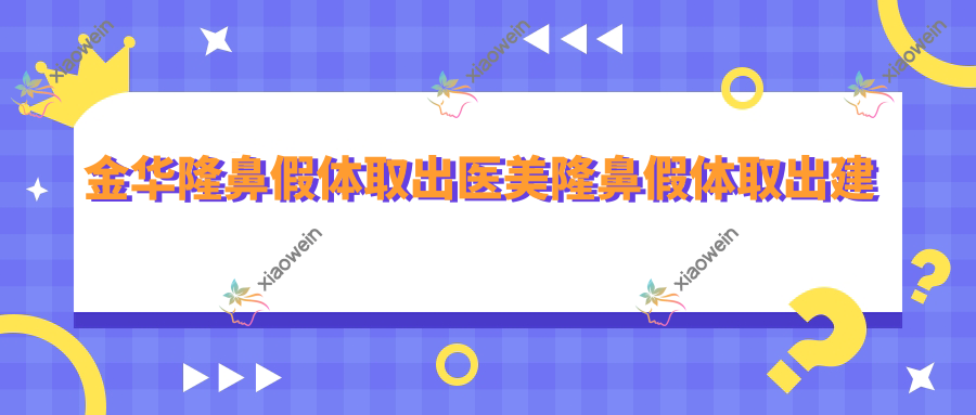 金华隆鼻假体取出医美隆鼻假体取出建议