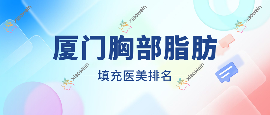 厦门胸部脂肪填充医美排名