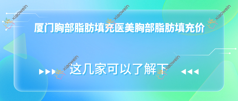 厦门胸部脂肪填充医美胸部脂肪填充价格表