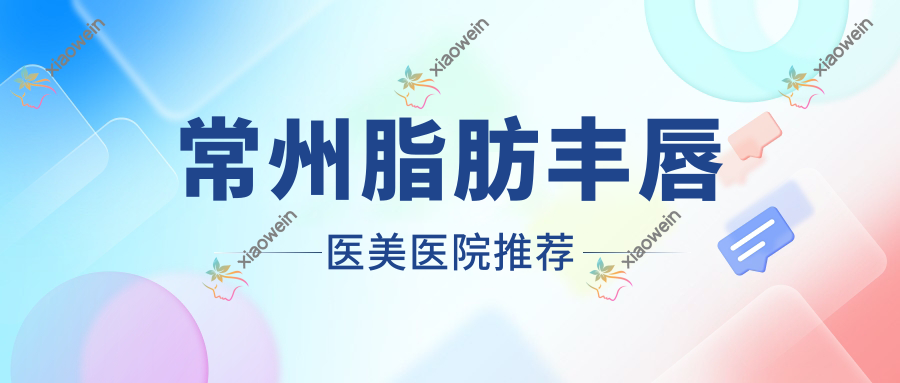 常州脂肪丰唇医美医院推荐