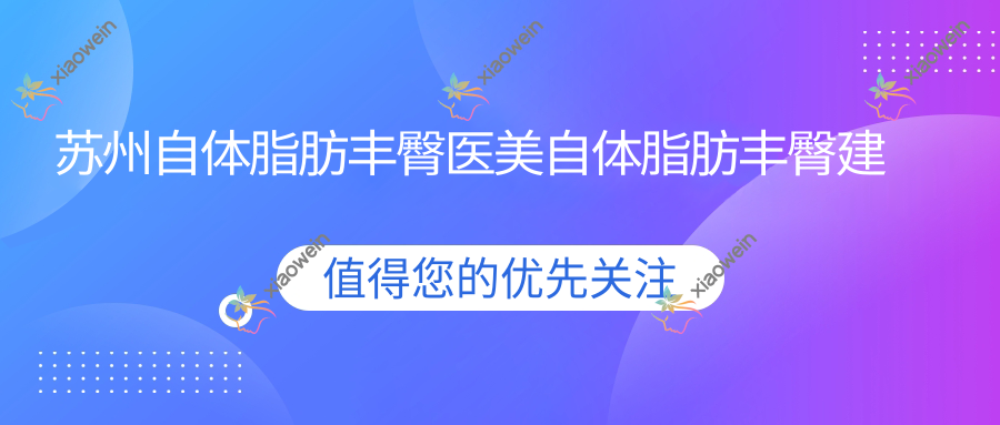 苏州自体脂肪丰臀医美自体脂肪丰臀建议