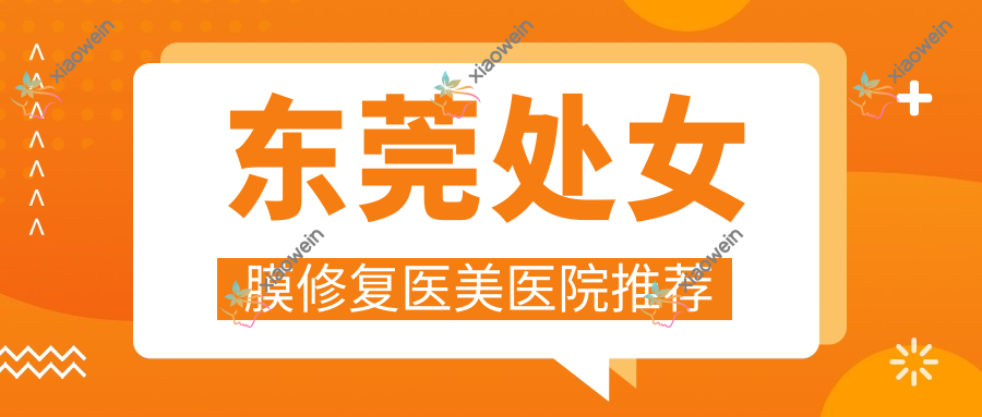 东莞处女膜修复医美医院推荐